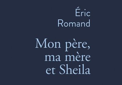 « Mon père, ma mère et Sheila » : il faut lire le premier livre d'Eric Romand