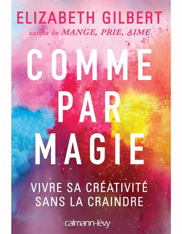 « Comme par magie : vivre sa créativité sans la craindre » de Elizabeth Gilbert